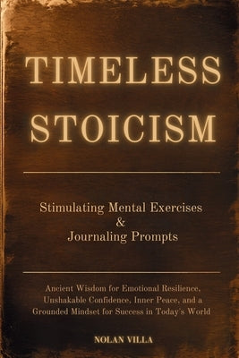 Timeless Stoicism: Ancient Wisdom for Emotional Resilience, Unshakable Confidence, Inner Peace, and a Grounded Mindset for Success in Today's World - by Villa, Nolan