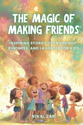 The Magic of Making Friends: Inspiring Stories of Friendship, Kindness, and Laughter for Kids by Zair, Nykal