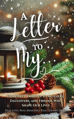 A Letter To My...: Heartfelt Tributes to Mothers, Daughters, and Friends Who Shape Our Lives. by Olivas, Hanna