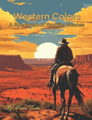 Western Colors: A Spectrum of Frontier Scenes by Forbes, Victoria