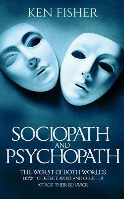 Sociopath and psychopath: The Worst of both worlds - How to detect, avoid, and counter attack their behavior by Fisher, Ken