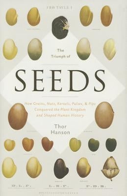 The Triumph of Seeds: How Grains, Nuts, Kernels, Pulses, and Pips Conquered the Plant Kingdom and Shaped Human History by Hanson, Thor