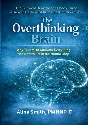 The Overthinking Brain: Understanding the Mind That Was Built to Protect You by Smith, Alina