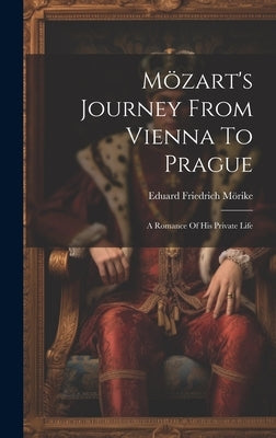 Mözart's Journey From Vienna To Prague: A Romance Of His Private Life by Mörike, Eduard Friedrich