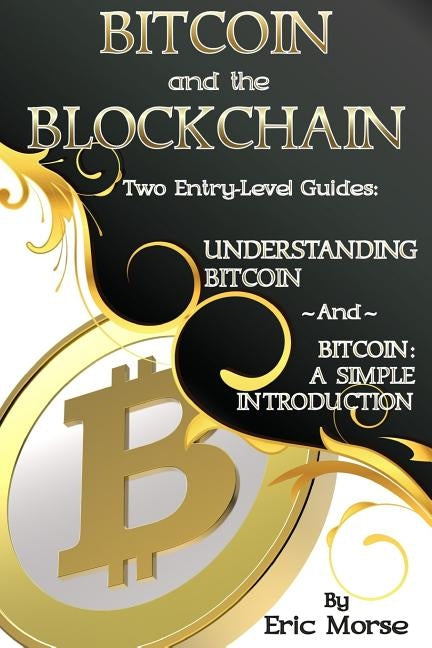 Bitcoin and the Blockchain - Two Entry Level Guides: Bitcoin: A Simple Introduction and Understanding Bitcoin by Morse, Eric