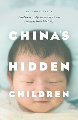 China's Hidden Children: Abandonment, Adoption, and the Human Costs of the One-Child Policy by Johnson, Kay Ann