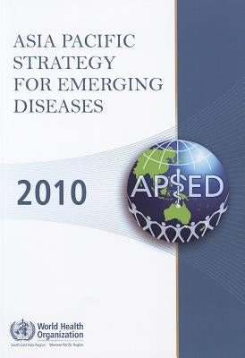 Asia Pacific Strategy for Emerging Diseases 2010 by Who Regional Office for the Western Paci