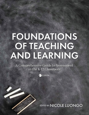 Foundations of Teaching and Learning: A Comprehensive Guide to Assessment in the K-12 Classroom by Luongo, Nicole