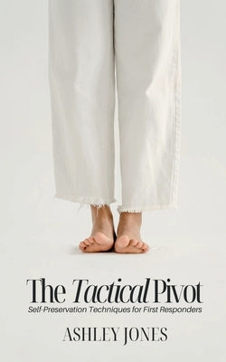 The Tactical Pivot: Self-Preservation Techniques for First Responders by Jones, Ashley