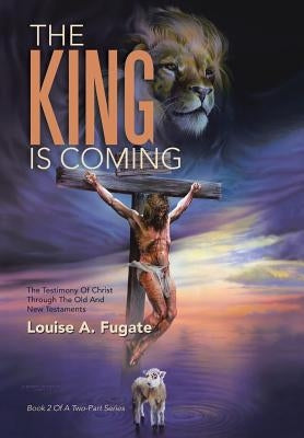 The King Is Coming: The Testimony of Christ Through the Old and New Testaments by Fugate, Louise a.