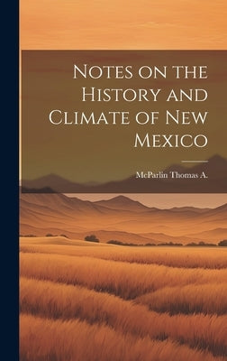 Notes on the History and Climate of New Mexico by McParlin, Thomas A.