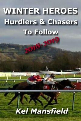 Winter Heroes: Hurdlers & Chasers to Follow 2018-2019 by Mansfield, Kel