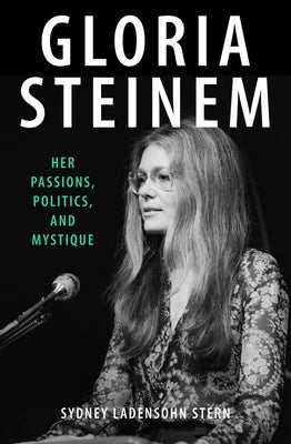 Gloria Steinem: Her Passions, Politics, and Mystique by Stern, Sydney Ladensohn