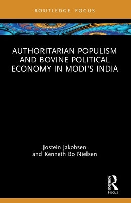 Authoritarian Populism and Bovine Political Economy in Modi's India by Jakobsen, Jostein