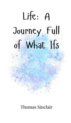 Life: A Journey Full of What Ifs by Sinclair, Thomas