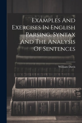 Examples And Exercises In English Parsing, Syntax And The Analysis Of Sentences by (B a. )., William Davis
