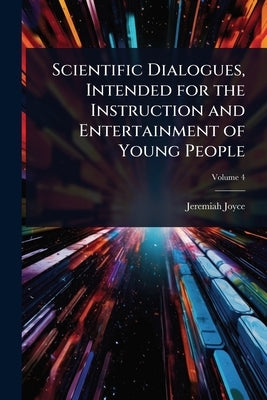Scientific Dialogues, Intended for the Instruction and Entertainment of Young People by Joyce, Jeremiah