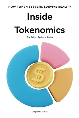 Inside Tokenomics: How Digital Economies Are Designed to Survive by Suman, Deepanshu