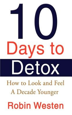 Ten Days to Detox: How to Look and Feel a Decade Younger by Westen, Robin