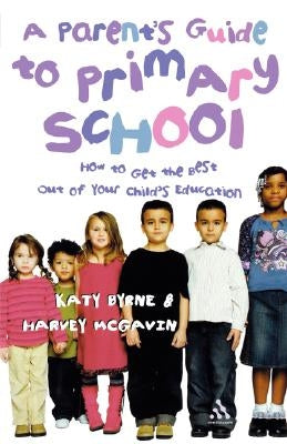 A Parent's Guide to Primary School: How to Get the Best Out of Your Child's Education by Byrne, Katy
