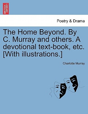 The Home Beyond. by C. Murray and Others. a Devotional Text-Book, Etc. [with Illustrations.] by Murray, Charlotte