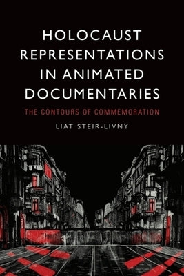 Holocaust Representations in Animated Documentaries: The Contours of Commemoration by Steir-Livny, Liat