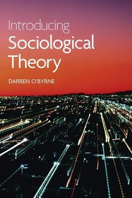 Introducing Sociological Theory by O'Byrne, Darren