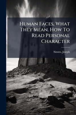 Human Faces, What They Mean. How To Read Personal Character by Simms, Joseph