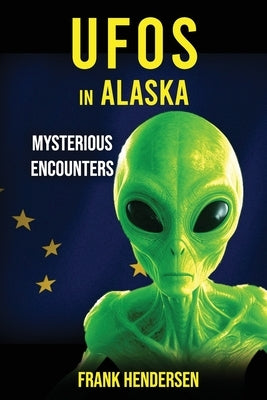 UFOs in Alaska: Mysterious Encounters by Hendersen, Frank