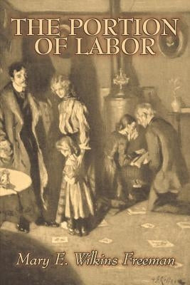The Portion of Labor by Mary E. Wilkins Freeman, Fiction, Literary by Freeman, Mary E. Wilkins