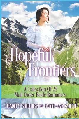 Hopeful Frontiers: A Collection of 25 Mail Order Bride Romances by Smith, Faith-Ann