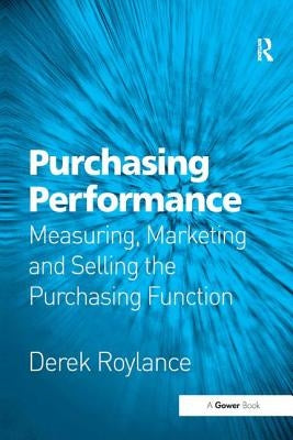 Purchasing Performance: Measuring, Marketing and Selling the Purchasing Function by Roylance, Derek