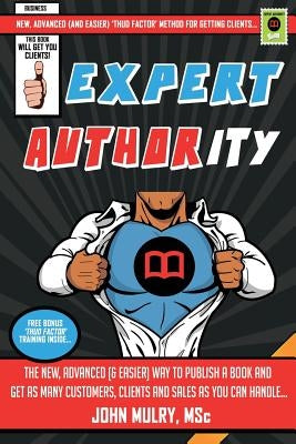 Expert Authority: The New, Advanced (& Easier) Way To Publish A Book And Get As Many Customers, Clients And Sales As You Can Handle... by Mulry, John