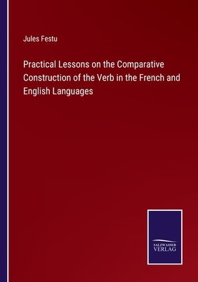 Practical Lessons on the Comparative Construction of the Verb in the French and English Languages by Festu, Jules