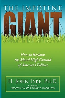The Impotent Giant: How to Reclaim the Moral High Ground of America's Politics by Lyke, H. John