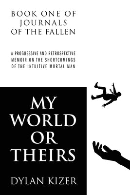 My World or Theirs: A Progressive and Retrospective Memoir on the Shortcomings of the Intuitive Mortal Man by Kizer, Dylan