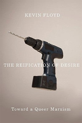 The Reification of Desire: Toward a Queer Marxism by Floyd, Kevin
