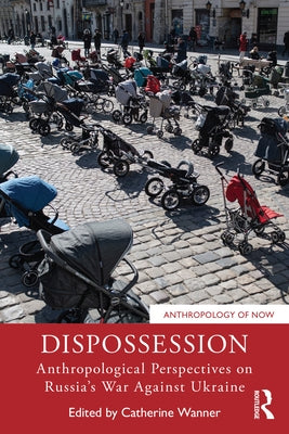 Dispossession: Anthropological Perspectives on Russia's War Against Ukraine by Wanner, Catherine