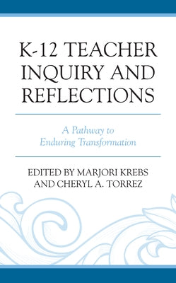 K-12 Teacher Inquiry and Reflections: A Pathway to Enduring Transformation by Krebs, Marjori