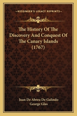 The History Of The Discovery And Conquest Of The Canary Islands (1767) by Galindo, Juan De Abreu De