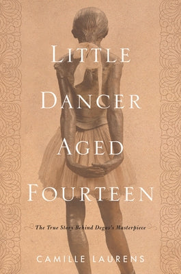 Little Dancer Aged Fourteen: The True Story Behind Degas's Masterpiece by Laurens, Camille