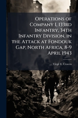 Operations of Company I, 133rd Infantry, 34th Infantry Division, in the Attack at Fondouk Gap, North Africa, 8-9 April 1943 by Craven, Virgil E.