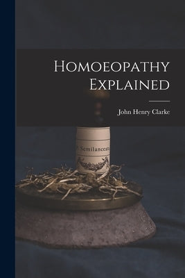 Homoeopathy Explained by Clarke, John Henry 1852-1931