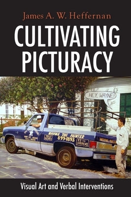 Cultivating Picturacy: Visual Art and Verbal Interventions by Heffernan, James A. W.