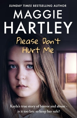 Please Don't Hurt Me: Kayla's True Story of Horror and Abuse - Is It Too Late to Keep Her Safe? by Hartley, Maggie