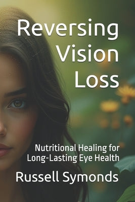 Reversing Vision Loss: Nutritional Healing for Long-Lasting Eye Health by Symonds, Russell