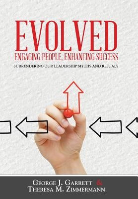 Evolved...Engaging People, Enhancing Success: Surrendering our leadership myths and rituals by Garrett, George
