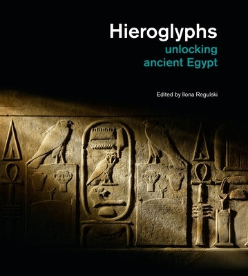 Hieroglyphs: Unlocking Ancient Egypt by Regulski, Ilona