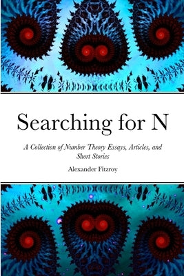 Searching for N: A Collection of Number Theory Essays, Articles, and Short Stories by Fitzroy, Alexander