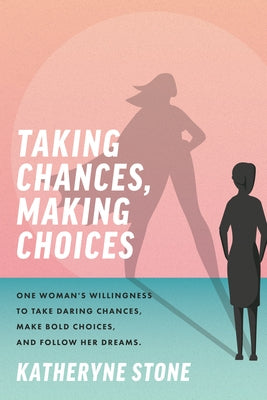 Taking Chances, Making Choices: One Woman's Willingness to Take Daring Chances, Make Bold Choices, and Follow Her Dreams by Stone, Katheryne